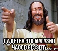  да детка это магазин часов gessery