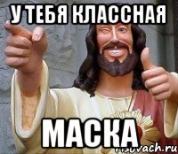 у тебя классная маска