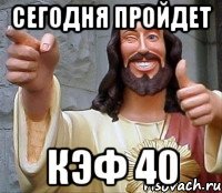 сегодня пройдет кэф 40