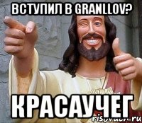 Вступил в GranLLov? Красаучег