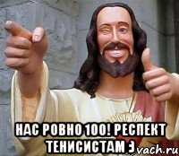  Нас ровно 100! Респект тенисистам :)