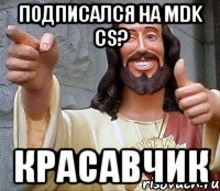 Подписался на MDK CS? КРАСАВЧИК