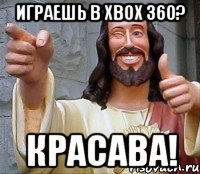 играешь в xbox 360? красава!