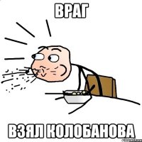 враг взял Колобанова