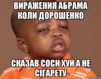 вИРАЖЕНИЯ АБРАМА КОЛИ ДОРОШЕНКО СКАЗАВ СОСИ ХУЙ А НЕ СІГАРЕТУ