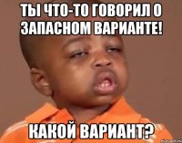 Ты что-то говорил о запасном варианте! Какой вариант?