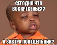 сегодня что воскресенье?? а завтра понедельник?