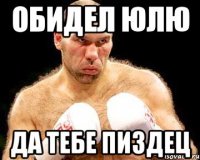 обидел юлю да тебе пиздец