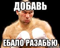 добавь ебало разабью
