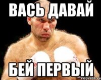 вась давай бей первый