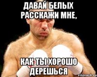 давай Белых расскажи мне, как ты хорошо дерешься