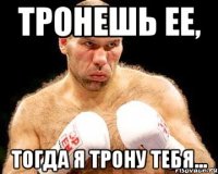 Тронешь ее, тогда я трону тебя...