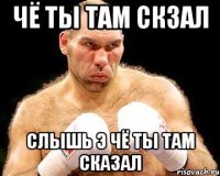ЧЁ ТЫ ТАМ СКЗАЛ СЛЫШЬ Э ЧЁ ТЫ ТАМ СКАЗАЛ
