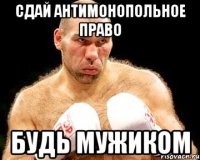 Сдай антимонопольное право Будь мужиком