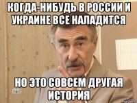 когда-нибудь в России и Украине все наладится но это совсем другая история