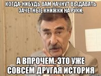 КОГДА-НИБУДЬ ВАМ НАЧНУТ ВЫДАВАТЬ ЗАЧЕТНЫЕ КНИЖКИ НА РУКИ, А ВПРОЧЕМ, ЭТО УЖЕ СОВСЕМ ДРУГАЯ ИСТОРИЯ