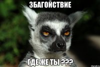 ЗБАГОЙСТВИЕ ГДЕ ЖЕ ТЫ ???