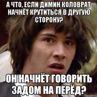 А что, если Димин коловрат начнёт крутиться в другую сторону? Он начнёт говорить задом на перёд?