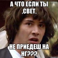 а что если ты ,Свет, не приедеш на НГ???