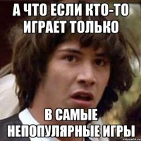 А что если кто-то играет только в самые непопулярные игры