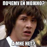 Почему ей можно? А мне нет?