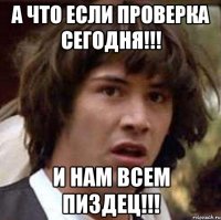 А что если проверка сегодня!!! И нам всем пиздец!!!