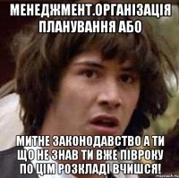 Менеджмент.Організація планування або Митне законодавство а ти що не знав ти вже півроку по цім розкладі вчишся!