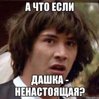 А что если Дашка - ненастоящая?