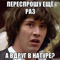 Переспрошу ещё раз А вдруг в натуре?