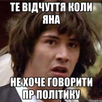 те відчуття коли яна не хоче говорити пр політику