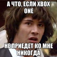 А что, если Xbox One не приедет ко мне никогда