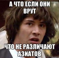 А что если они врут Что не различают азиатов