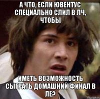 А что, если Ювентус специально слил в ЛЧ, чтобы иметь возможность сыграть домашний финал в ЛЕ?