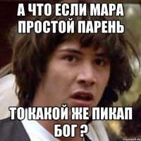 а что если мара простой парень то какой же пикап бог ?