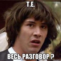 Т.е. Весь разговор ?