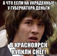 А что если на украденные у губернатора деньги В красноярск купили снег!