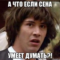 А что если сена умеет думать?!