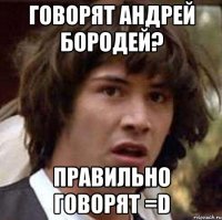 Говорят Андрей Бородей? Правильно говорят =D