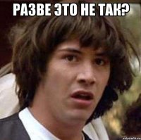 разве это не так? 