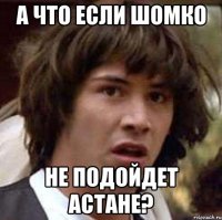 а что если шомко не подойдет Астане?