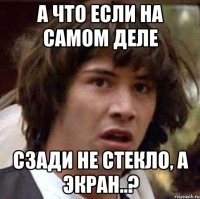 а что если на самом деле сзади не стекло, а экран..?