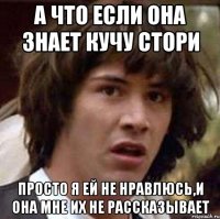 а что если она знает кучу стори просто я ей не нравлюсь,и она мне их не рассказывает