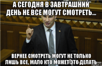 а сегодня в завтрашний день не все могут смотреть... Вернее смотреть могут не только лишь все, мало кто может это делать