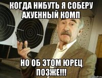 Когда нибуть я соберу ахуенный комп Но об этом ЮРЕЦ ПОЗЖЕ!!!