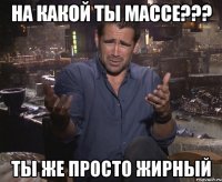 на какой ты массе??? ты же просто жирный