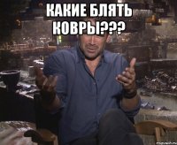 Какие блять ковры??? 