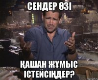 сендер өзі қашан жұмыс істейсіңдер?