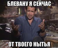 Блевану я сейчас от твоего нытья