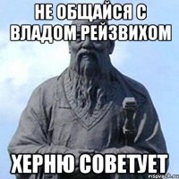 Не общайся с Владом Рейзвихом херню советует