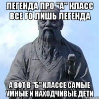 легенда про "А" класс все го лишь легенда а вот в "Б" классе самые умные и находчивые дети